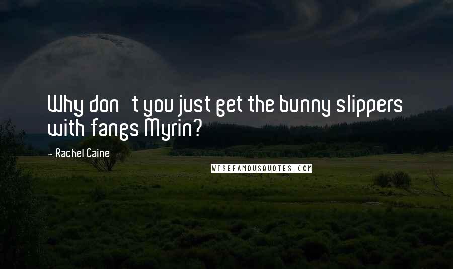 Rachel Caine Quotes: Why don't you just get the bunny slippers with fangs Myrin?