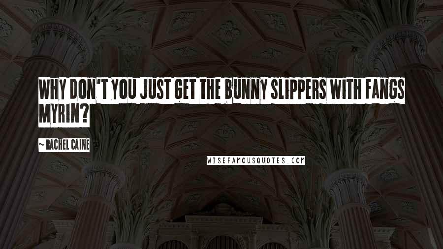 Rachel Caine Quotes: Why don't you just get the bunny slippers with fangs Myrin?