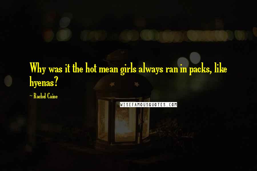 Rachel Caine Quotes: Why was it the hot mean girls always ran in packs, like hyenas?