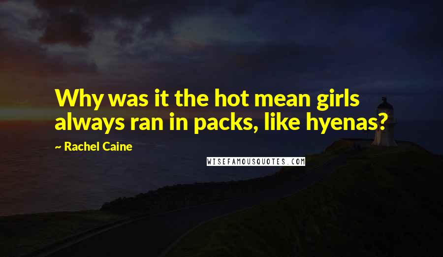 Rachel Caine Quotes: Why was it the hot mean girls always ran in packs, like hyenas?