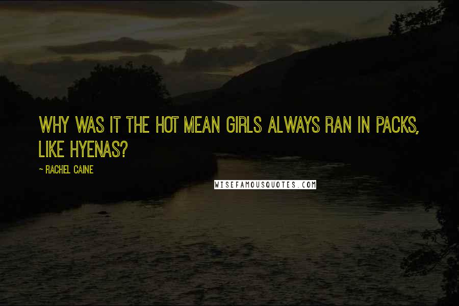 Rachel Caine Quotes: Why was it the hot mean girls always ran in packs, like hyenas?