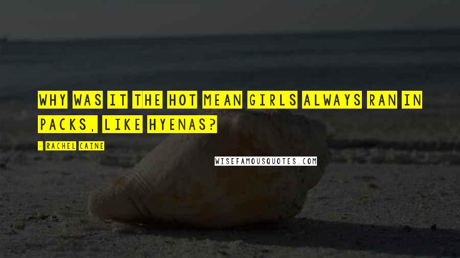 Rachel Caine Quotes: Why was it the hot mean girls always ran in packs, like hyenas?