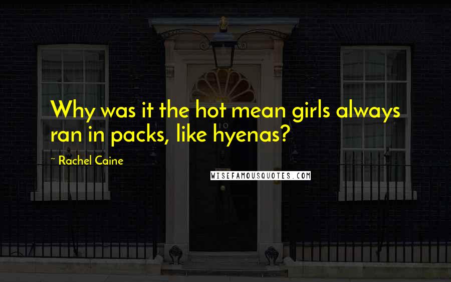 Rachel Caine Quotes: Why was it the hot mean girls always ran in packs, like hyenas?