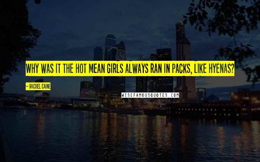 Rachel Caine Quotes: Why was it the hot mean girls always ran in packs, like hyenas?