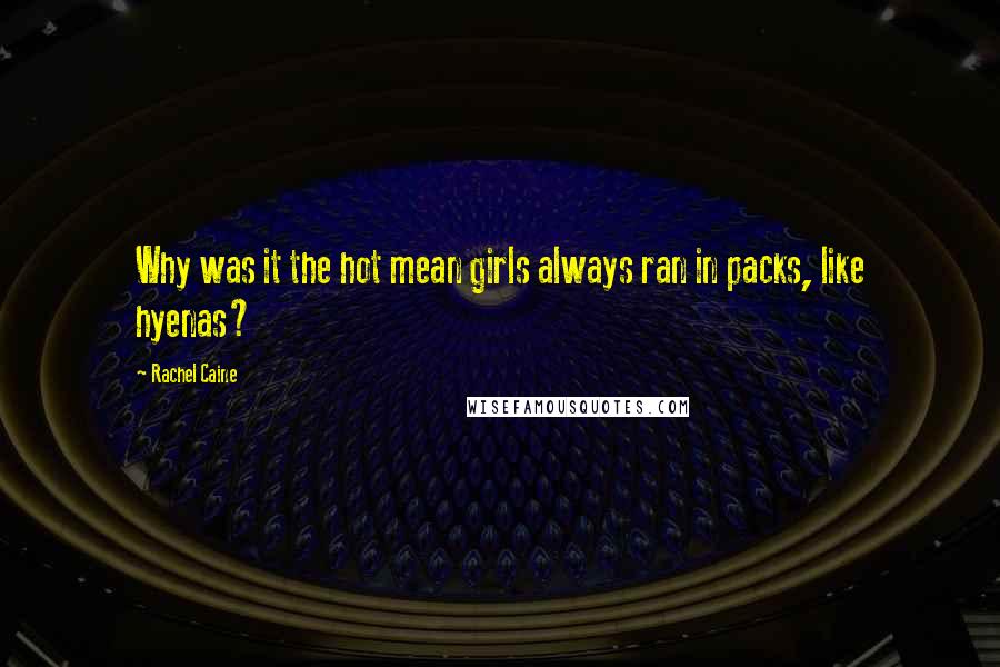 Rachel Caine Quotes: Why was it the hot mean girls always ran in packs, like hyenas?