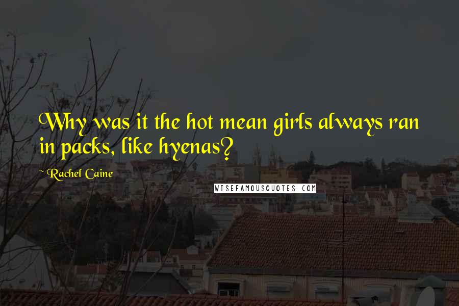 Rachel Caine Quotes: Why was it the hot mean girls always ran in packs, like hyenas?