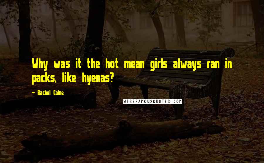 Rachel Caine Quotes: Why was it the hot mean girls always ran in packs, like hyenas?