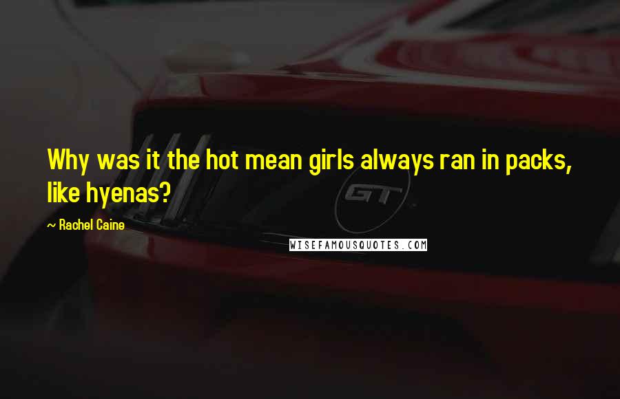 Rachel Caine Quotes: Why was it the hot mean girls always ran in packs, like hyenas?