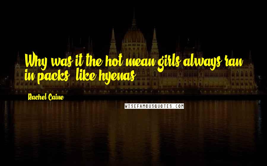 Rachel Caine Quotes: Why was it the hot mean girls always ran in packs, like hyenas?