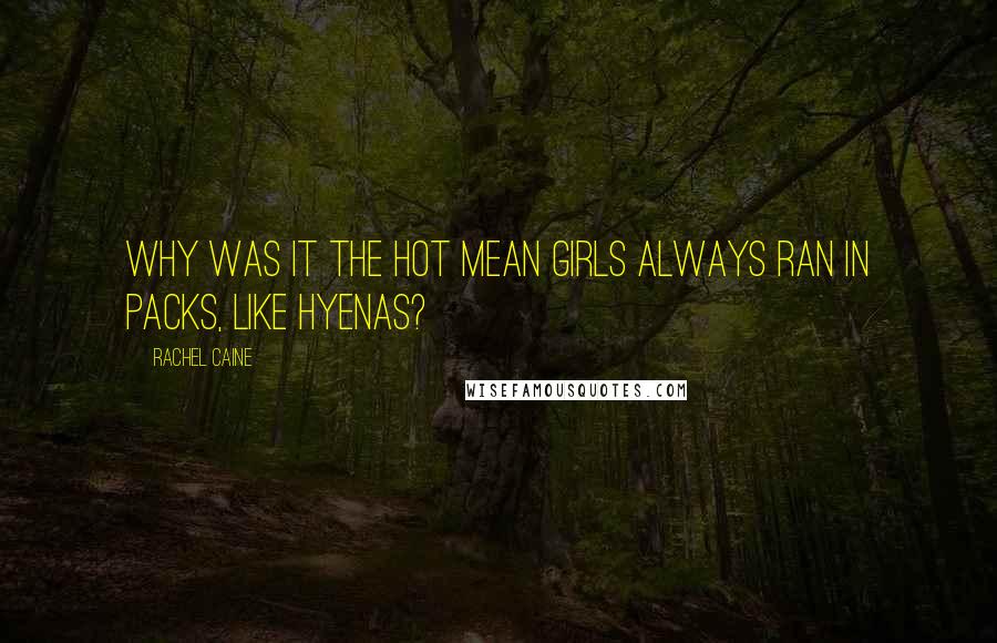 Rachel Caine Quotes: Why was it the hot mean girls always ran in packs, like hyenas?