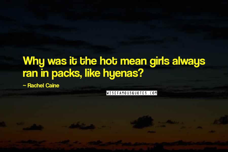 Rachel Caine Quotes: Why was it the hot mean girls always ran in packs, like hyenas?