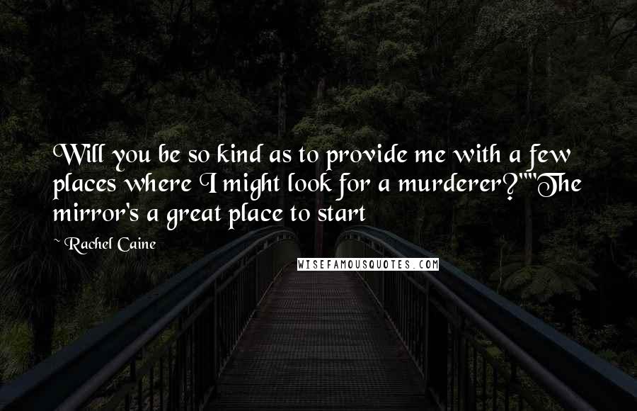 Rachel Caine Quotes: Will you be so kind as to provide me with a few places where I might look for a murderer?""The mirror's a great place to start
