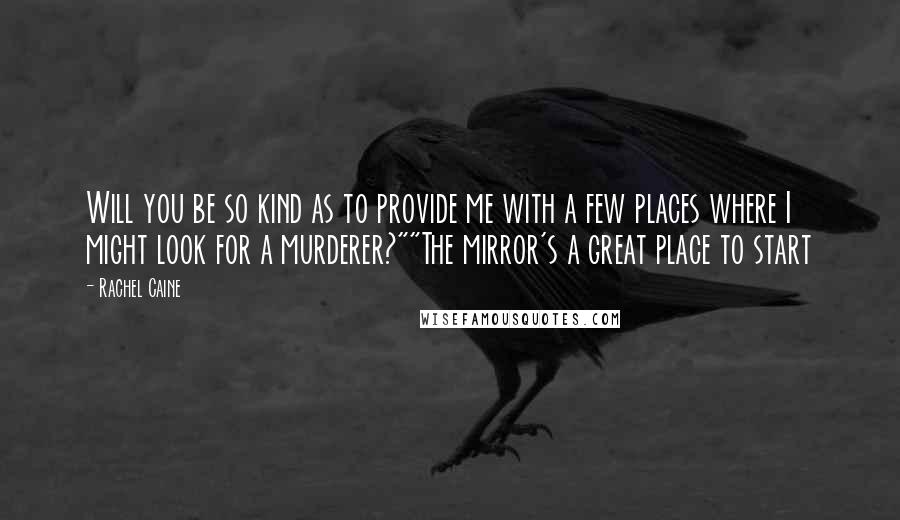 Rachel Caine Quotes: Will you be so kind as to provide me with a few places where I might look for a murderer?""The mirror's a great place to start
