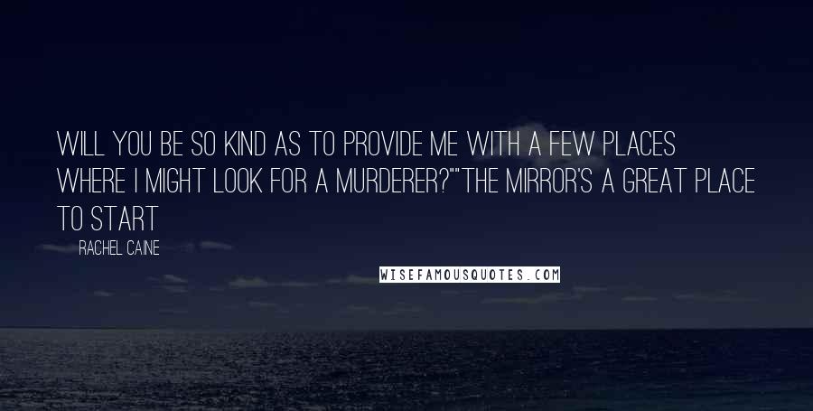 Rachel Caine Quotes: Will you be so kind as to provide me with a few places where I might look for a murderer?""The mirror's a great place to start