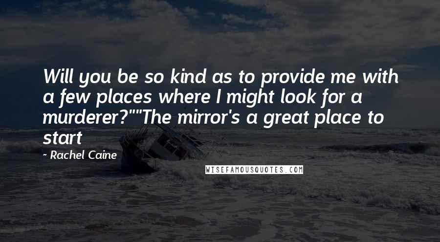 Rachel Caine Quotes: Will you be so kind as to provide me with a few places where I might look for a murderer?""The mirror's a great place to start