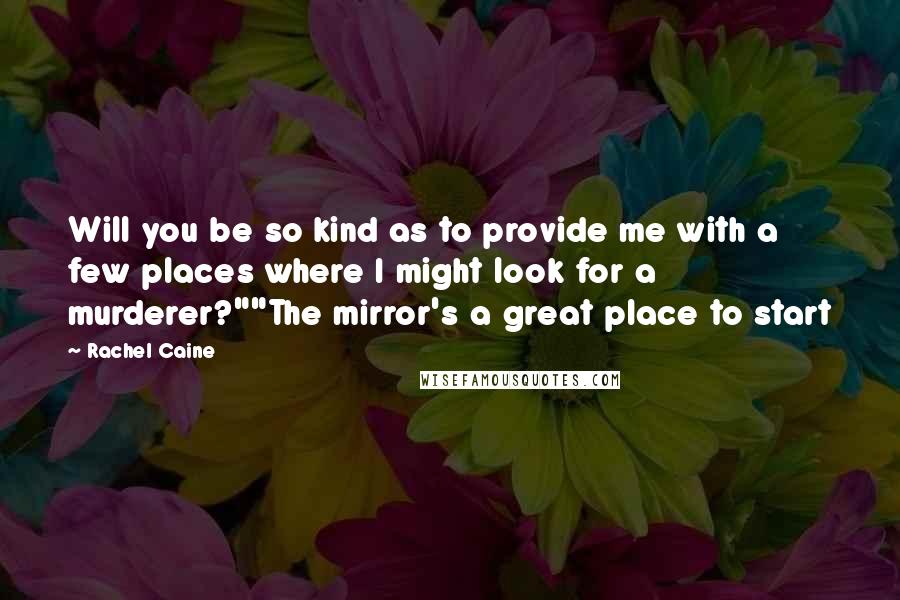 Rachel Caine Quotes: Will you be so kind as to provide me with a few places where I might look for a murderer?""The mirror's a great place to start