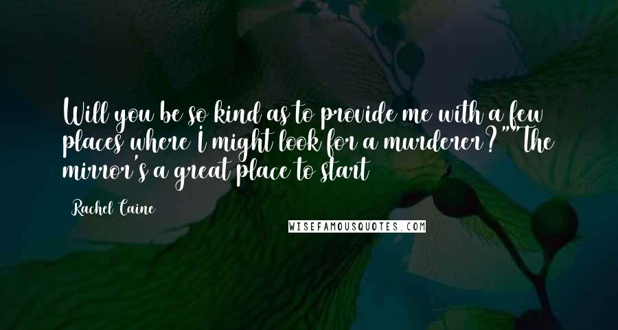 Rachel Caine Quotes: Will you be so kind as to provide me with a few places where I might look for a murderer?""The mirror's a great place to start