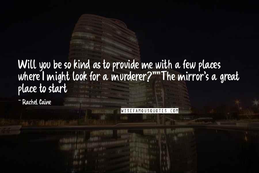 Rachel Caine Quotes: Will you be so kind as to provide me with a few places where I might look for a murderer?""The mirror's a great place to start