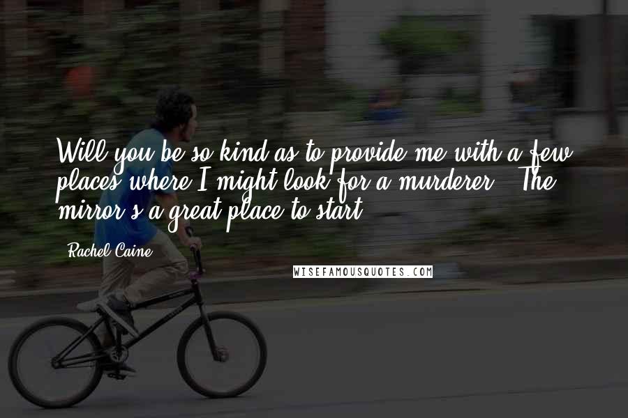 Rachel Caine Quotes: Will you be so kind as to provide me with a few places where I might look for a murderer?""The mirror's a great place to start