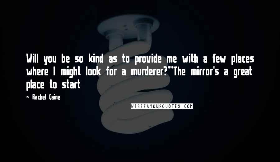 Rachel Caine Quotes: Will you be so kind as to provide me with a few places where I might look for a murderer?""The mirror's a great place to start
