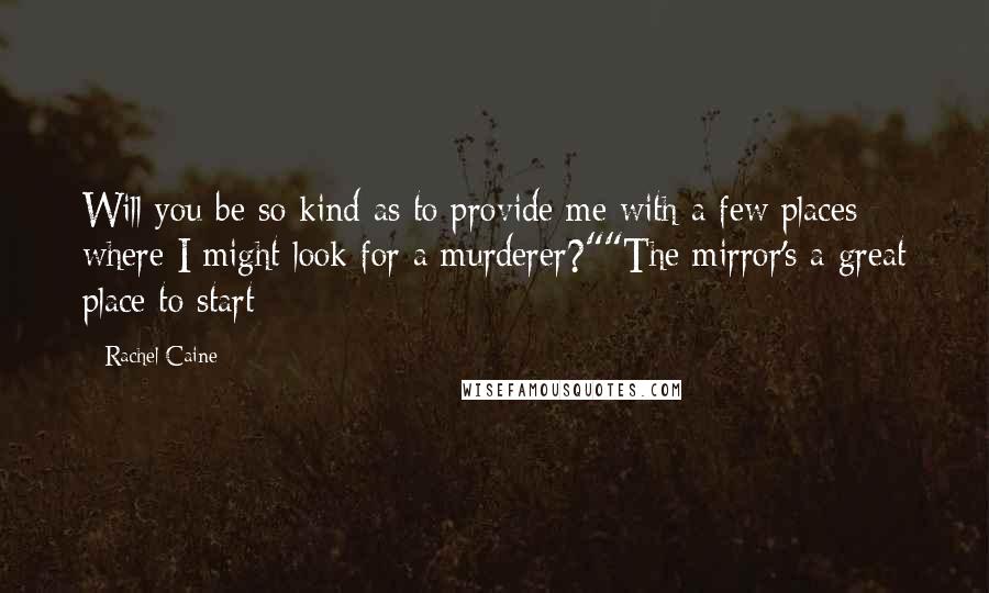 Rachel Caine Quotes: Will you be so kind as to provide me with a few places where I might look for a murderer?""The mirror's a great place to start