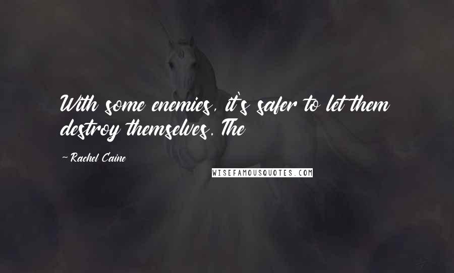 Rachel Caine Quotes: With some enemies, it's safer to let them destroy themselves. The
