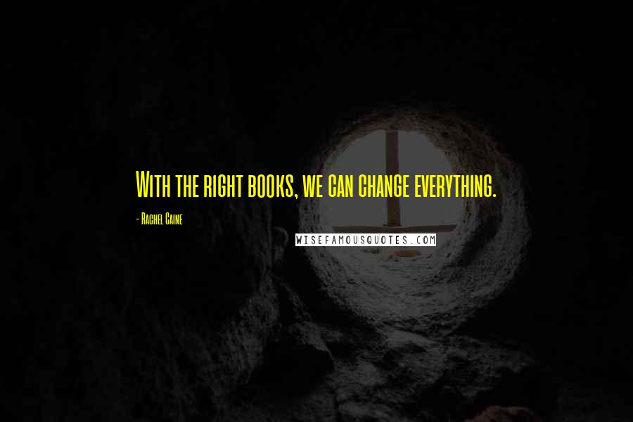 Rachel Caine Quotes: With the right books, we can change everything.