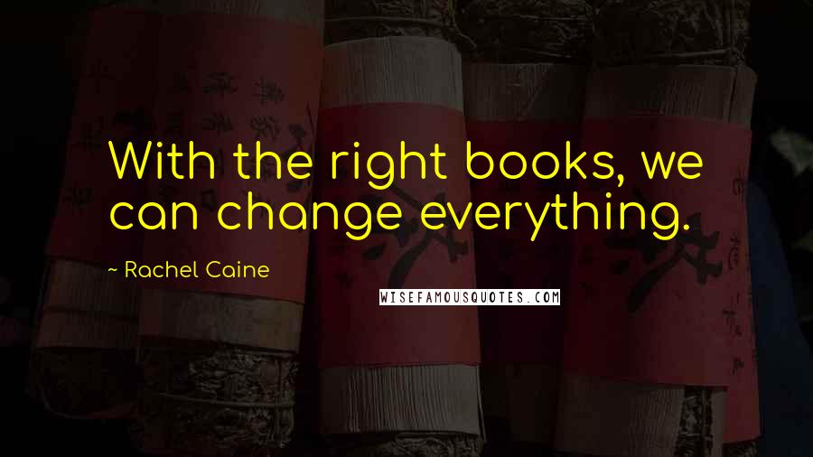 Rachel Caine Quotes: With the right books, we can change everything.