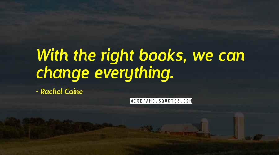 Rachel Caine Quotes: With the right books, we can change everything.