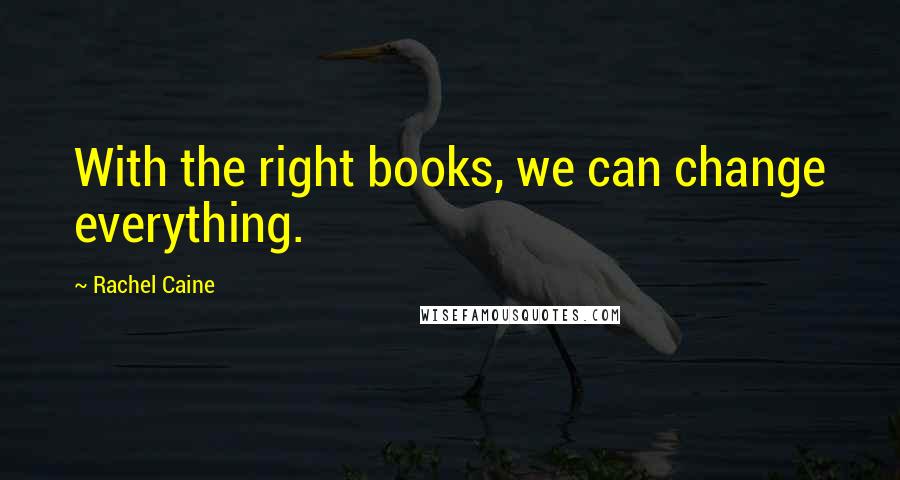 Rachel Caine Quotes: With the right books, we can change everything.