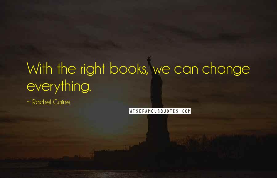 Rachel Caine Quotes: With the right books, we can change everything.