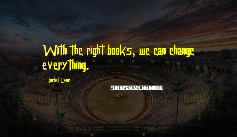 Rachel Caine Quotes: With the right books, we can change everything.