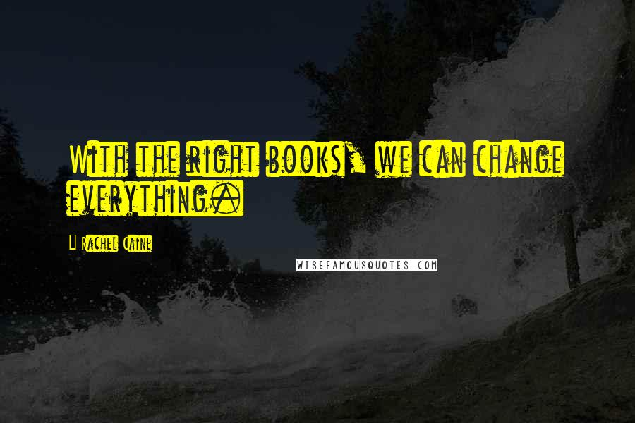 Rachel Caine Quotes: With the right books, we can change everything.