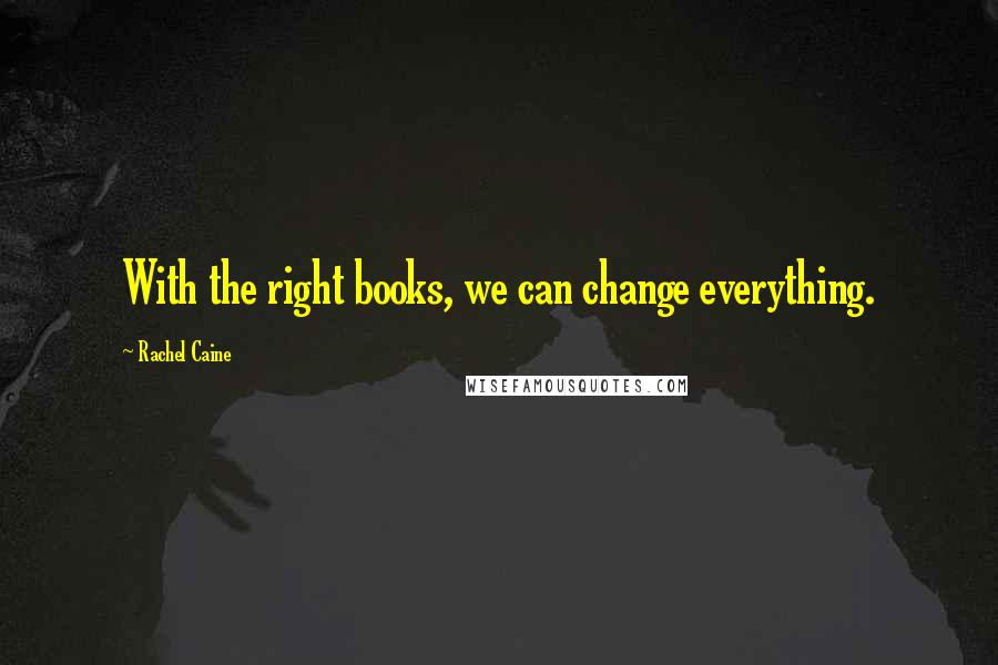 Rachel Caine Quotes: With the right books, we can change everything.