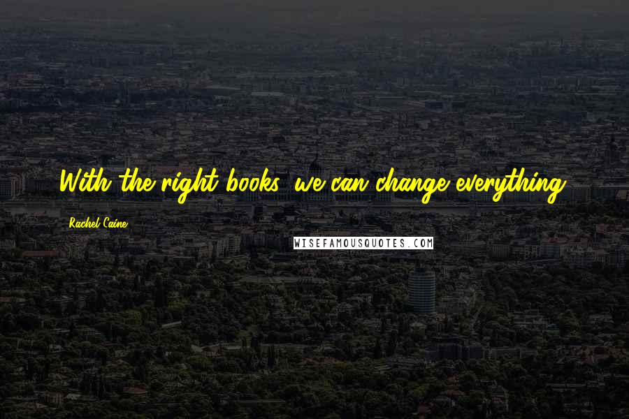 Rachel Caine Quotes: With the right books, we can change everything.
