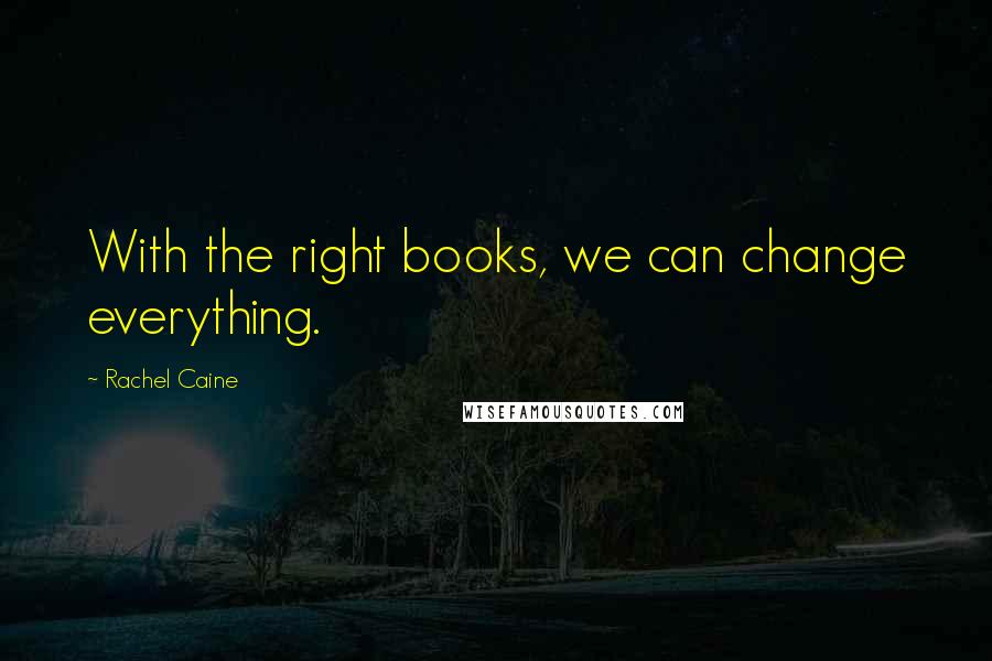 Rachel Caine Quotes: With the right books, we can change everything.