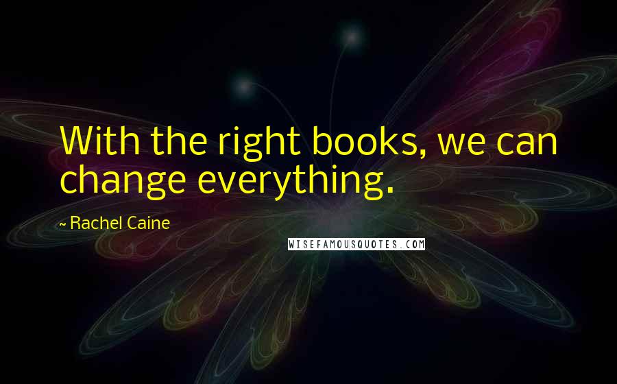 Rachel Caine Quotes: With the right books, we can change everything.