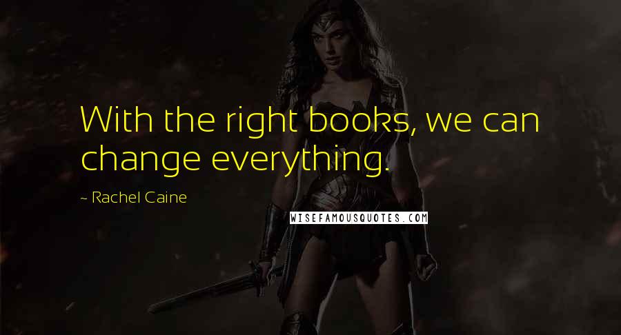 Rachel Caine Quotes: With the right books, we can change everything.