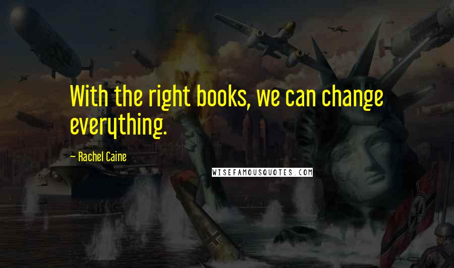 Rachel Caine Quotes: With the right books, we can change everything.