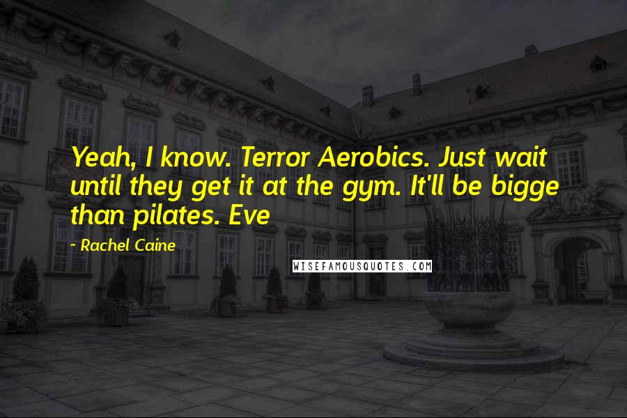 Rachel Caine Quotes: Yeah, I know. Terror Aerobics. Just wait until they get it at the gym. It'll be bigge than pilates. Eve