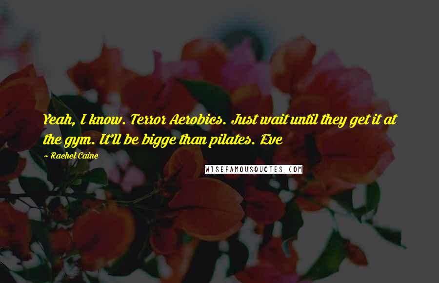 Rachel Caine Quotes: Yeah, I know. Terror Aerobics. Just wait until they get it at the gym. It'll be bigge than pilates. Eve