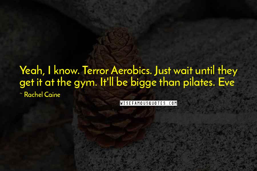 Rachel Caine Quotes: Yeah, I know. Terror Aerobics. Just wait until they get it at the gym. It'll be bigge than pilates. Eve
