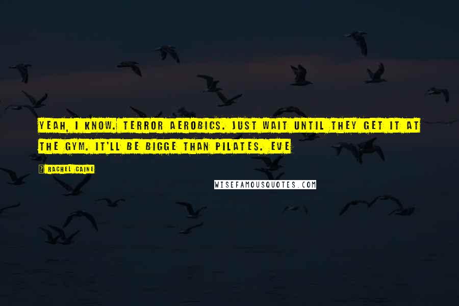 Rachel Caine Quotes: Yeah, I know. Terror Aerobics. Just wait until they get it at the gym. It'll be bigge than pilates. Eve