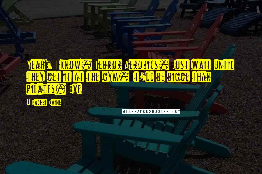 Rachel Caine Quotes: Yeah, I know. Terror Aerobics. Just wait until they get it at the gym. It'll be bigge than pilates. Eve