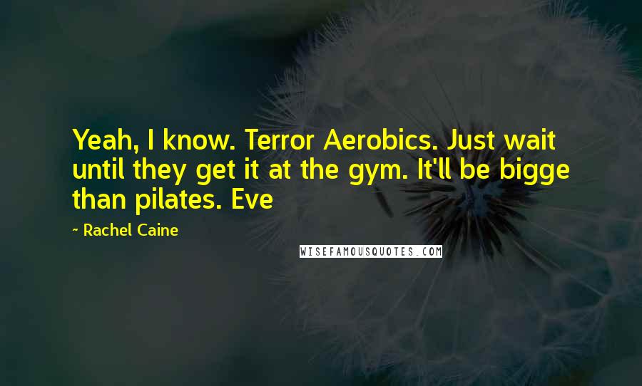 Rachel Caine Quotes: Yeah, I know. Terror Aerobics. Just wait until they get it at the gym. It'll be bigge than pilates. Eve