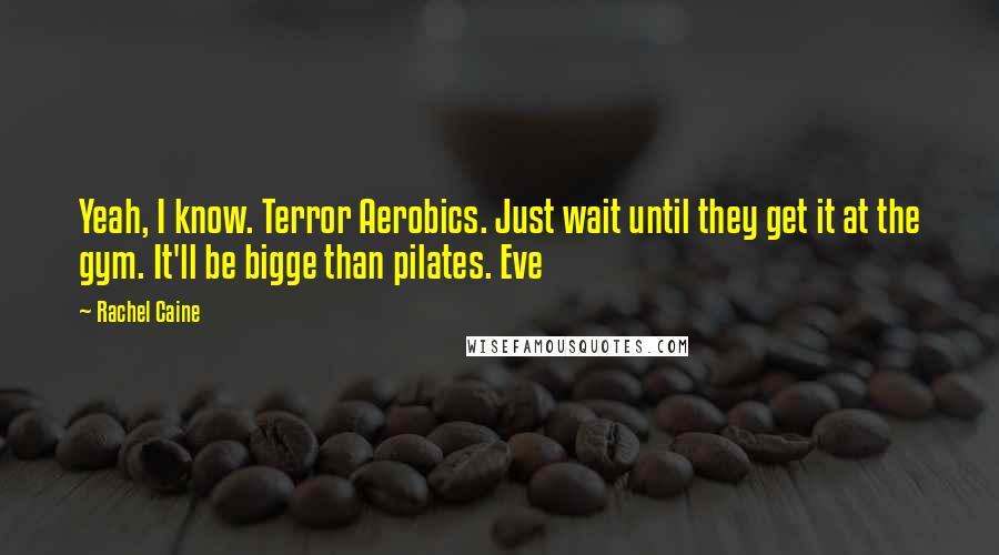 Rachel Caine Quotes: Yeah, I know. Terror Aerobics. Just wait until they get it at the gym. It'll be bigge than pilates. Eve