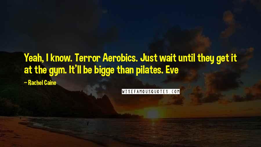 Rachel Caine Quotes: Yeah, I know. Terror Aerobics. Just wait until they get it at the gym. It'll be bigge than pilates. Eve