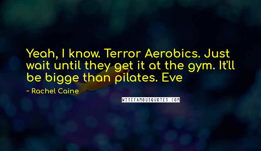 Rachel Caine Quotes: Yeah, I know. Terror Aerobics. Just wait until they get it at the gym. It'll be bigge than pilates. Eve