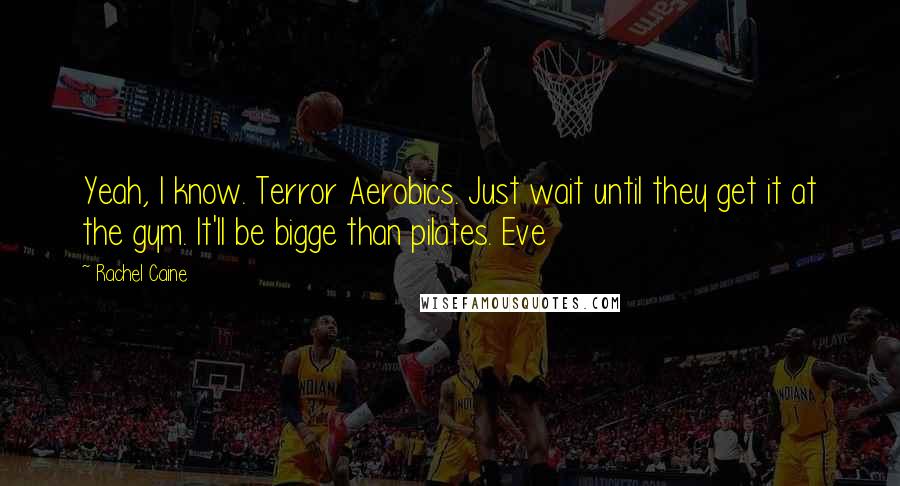 Rachel Caine Quotes: Yeah, I know. Terror Aerobics. Just wait until they get it at the gym. It'll be bigge than pilates. Eve