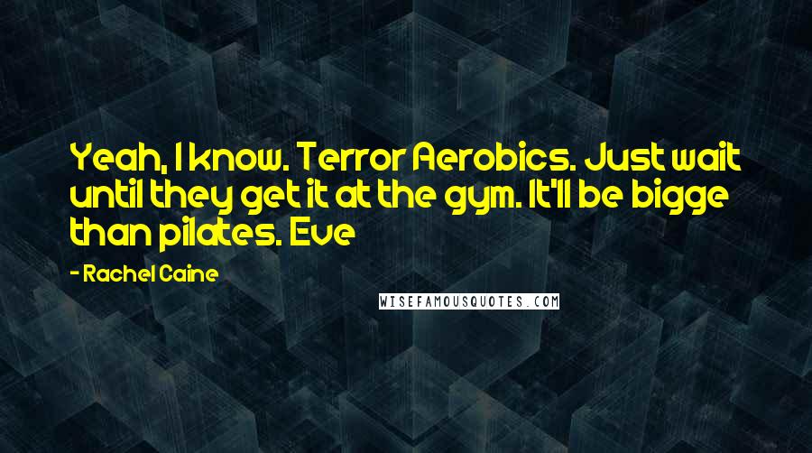 Rachel Caine Quotes: Yeah, I know. Terror Aerobics. Just wait until they get it at the gym. It'll be bigge than pilates. Eve